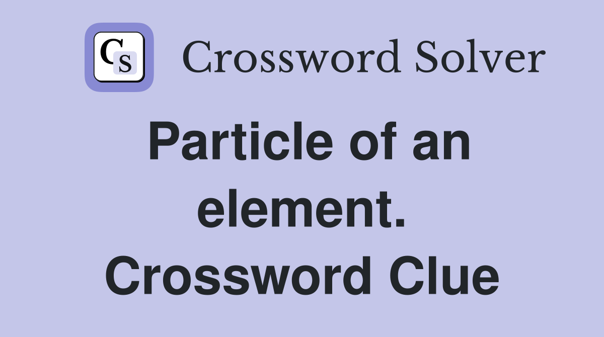 Particle of an element. Crossword Clue