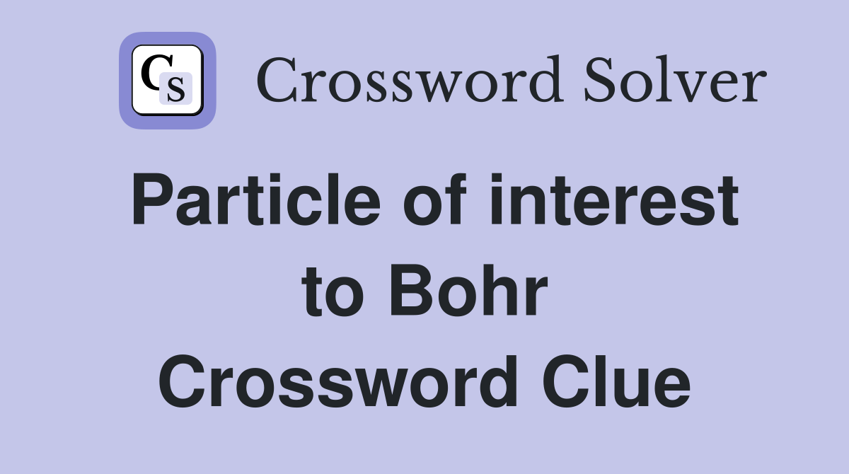 Particle of interest to Bohr Crossword Clue