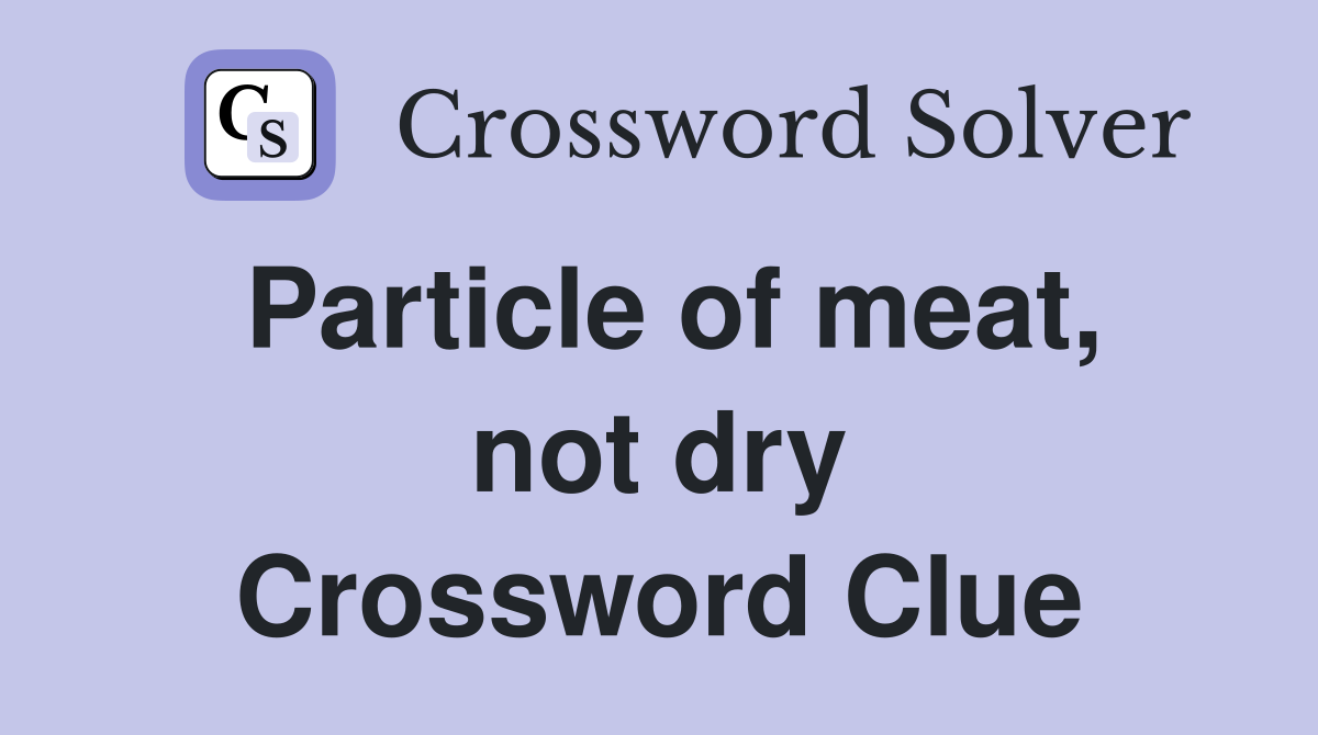 Particle of meat, not dry Crossword Clue