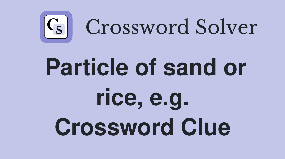 Particle of sand or rice, e.g. Crossword Clue