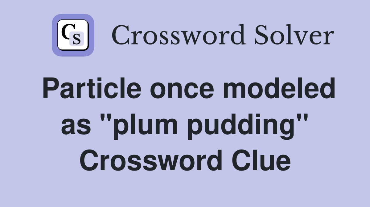 Particle once modeled as "plum pudding" Crossword Clue