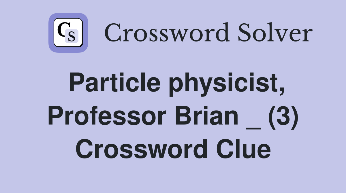 Particle physicist, Professor Brian _ (3) Crossword Clue