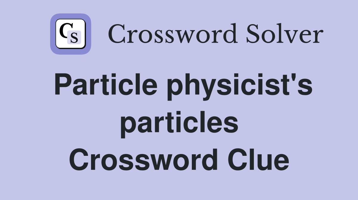 Particle physicist's particles Crossword Clue