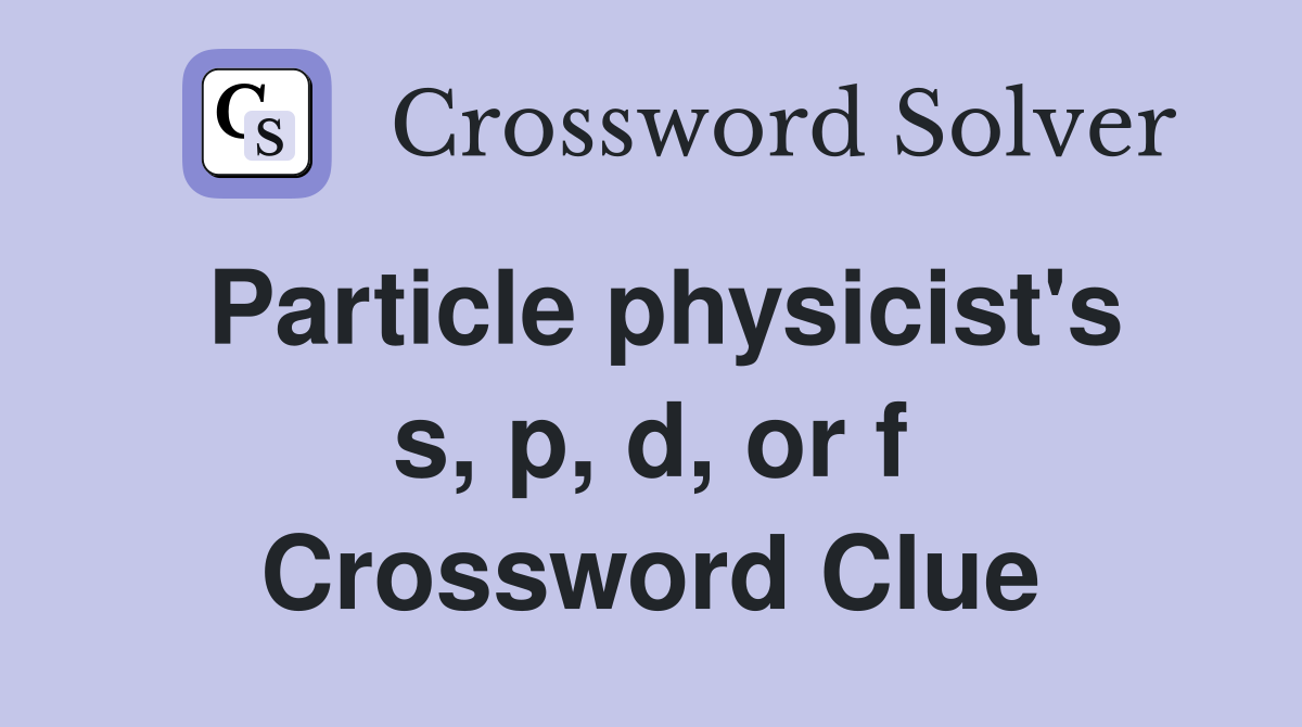 Particle physicist's s, p, d, or f Crossword Clue