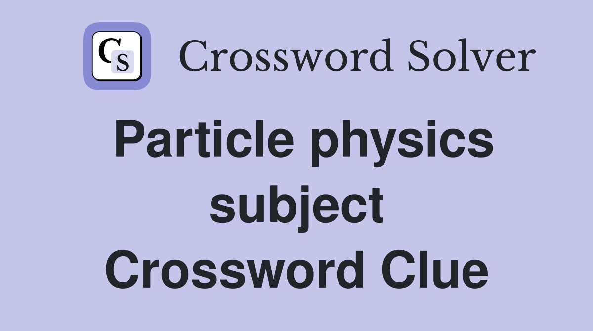 Particle physics subject Crossword Clue