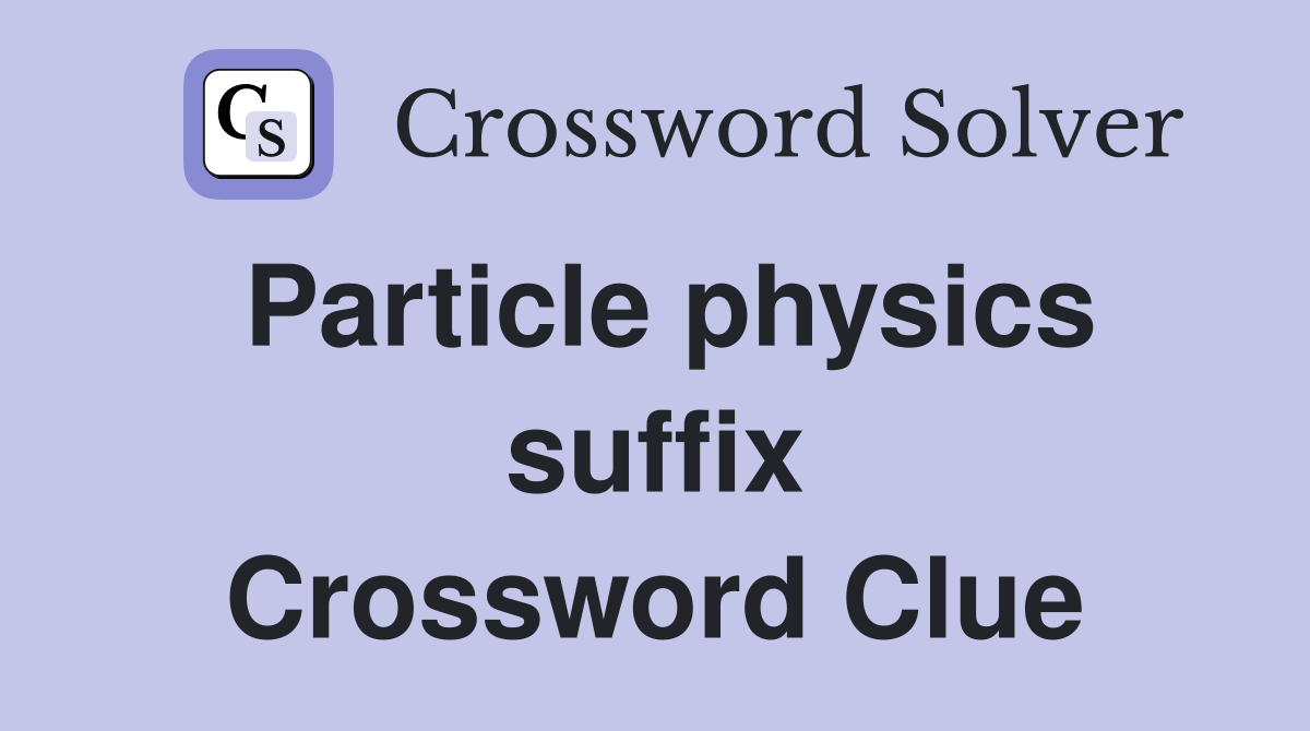 Particle physics suffix Crossword Clue