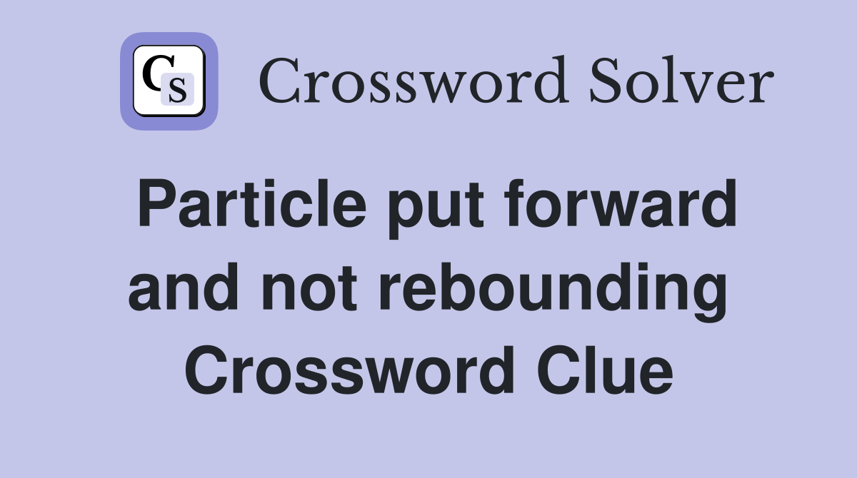 Particle put forward and not rebounding Crossword Clue
