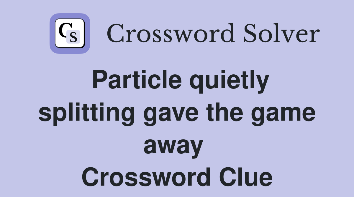 Particle quietly splitting gave the game away  Crossword Clue