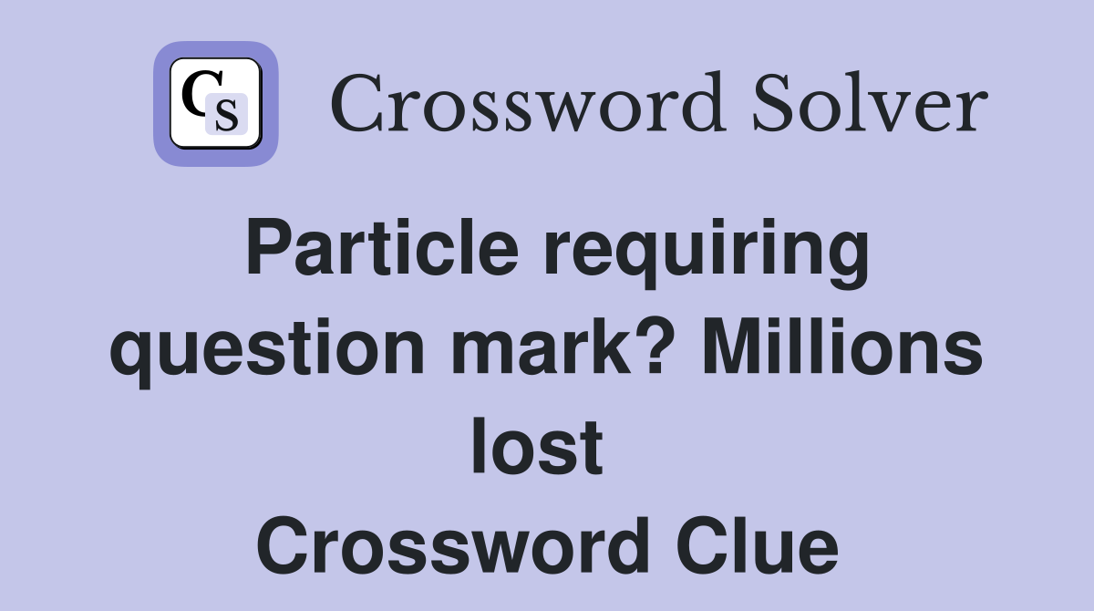 Particle requiring question mark? Millions lost  Crossword Clue