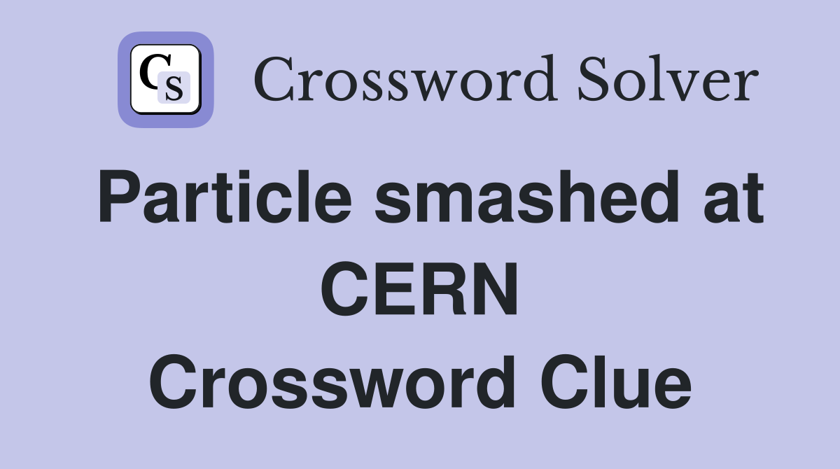 Particle smashed at CERN Crossword Clue