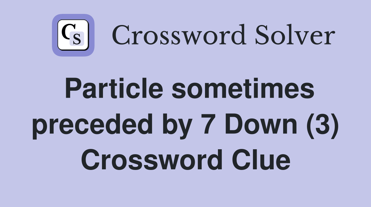 Particle sometimes preceded by 7 Down (3) Crossword Clue