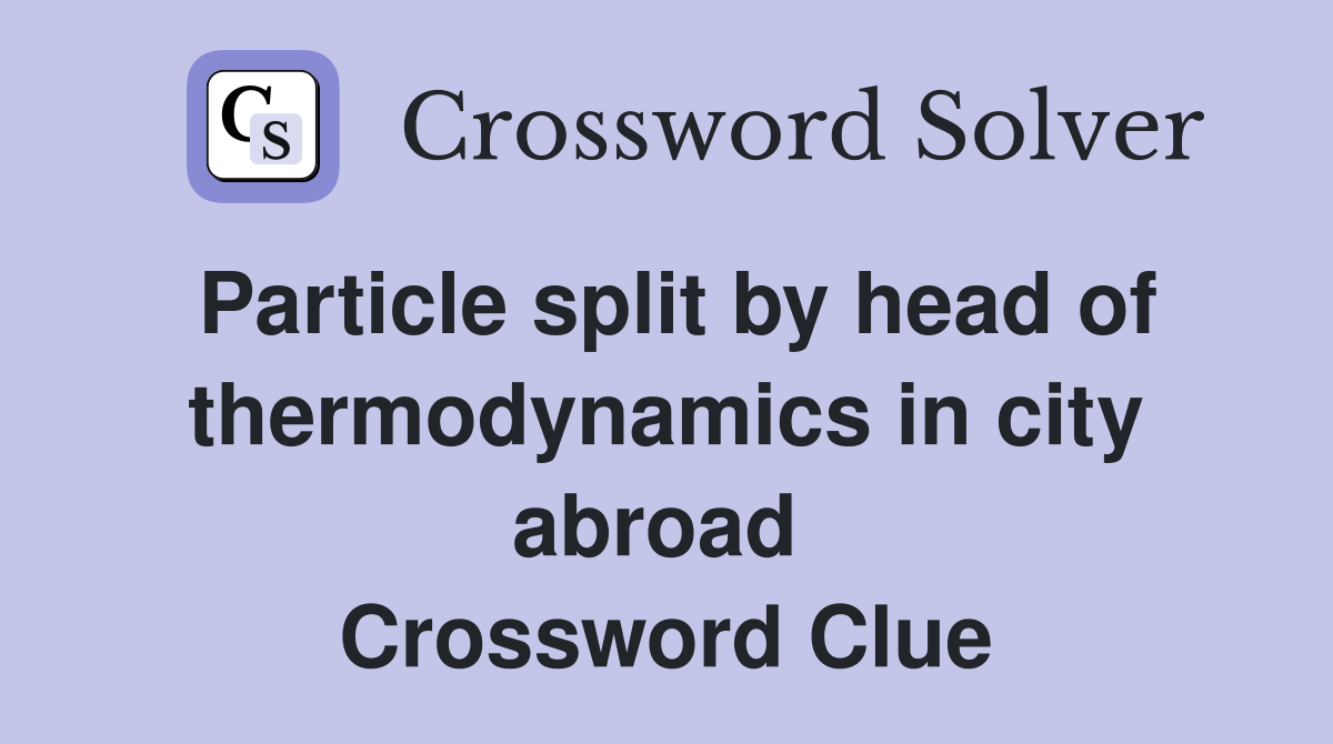 Particle split by head of thermodynamics in city abroad  Crossword Clue
