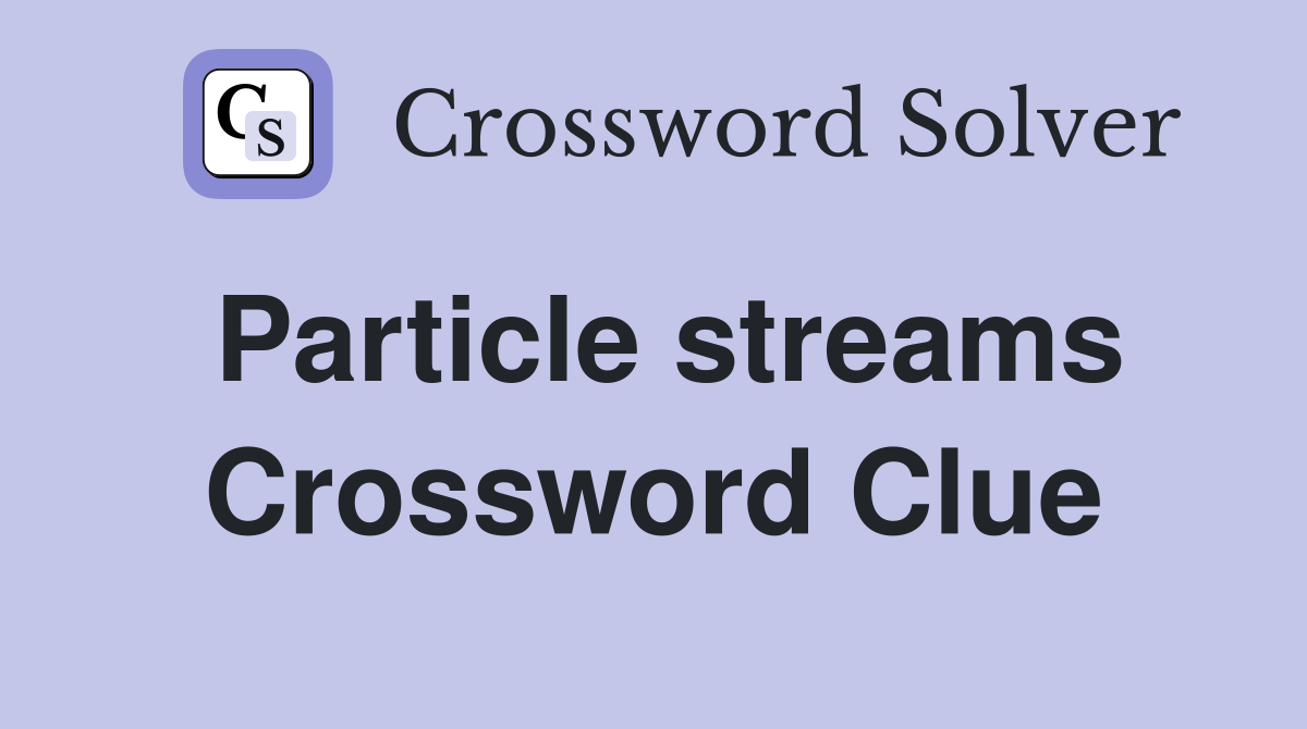 Particle streams Crossword Clue