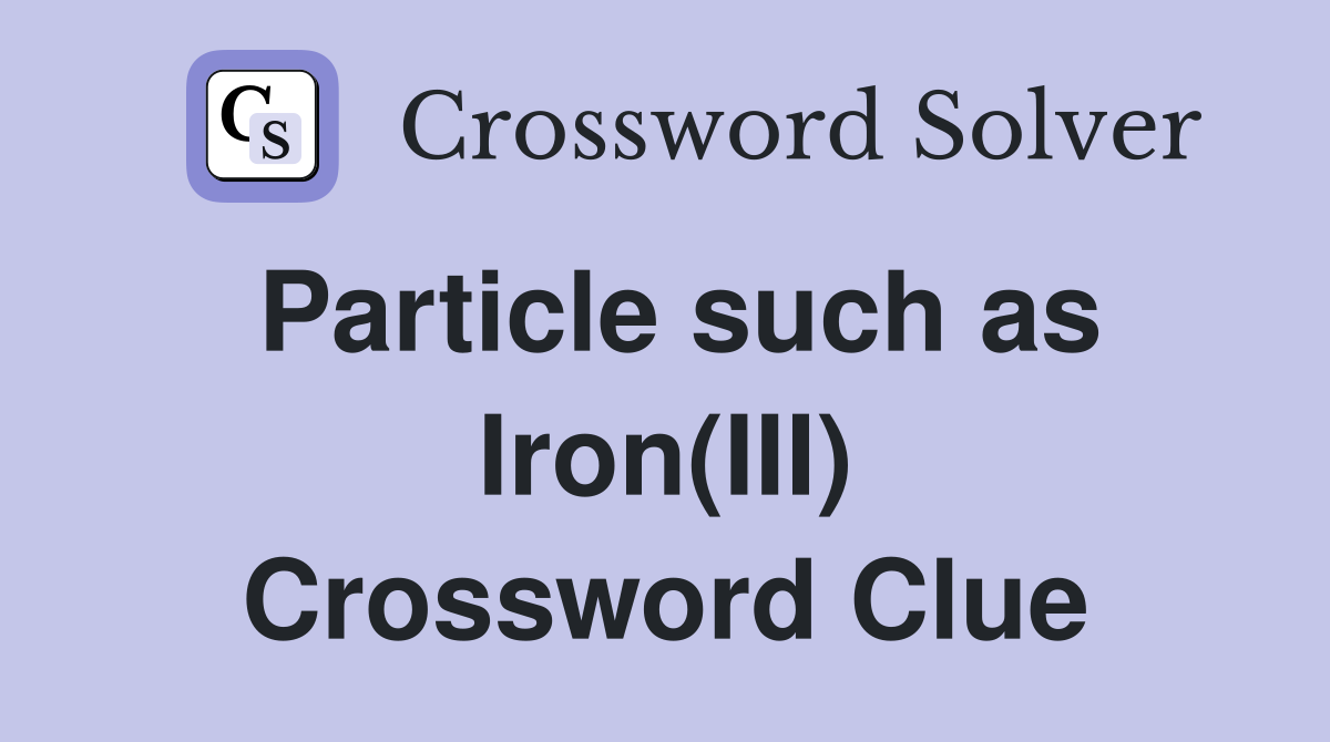 Particle such as Iron(III) Crossword Clue