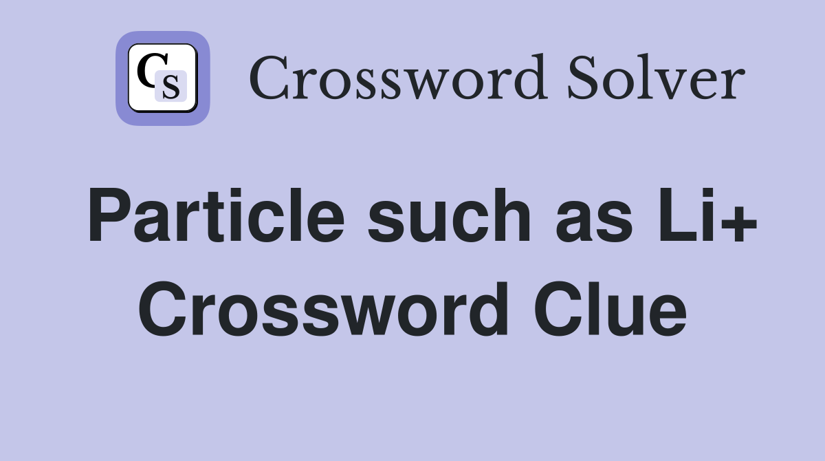 Particle such as Li+ Crossword Clue