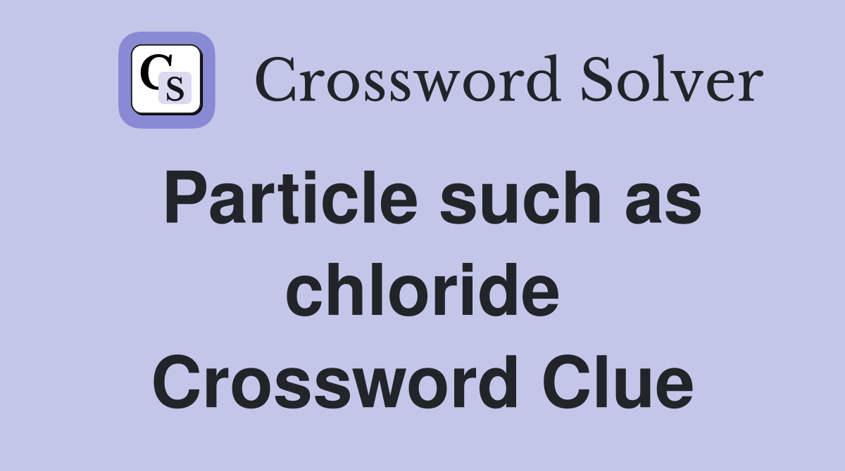 Particle such as chloride Crossword Clue