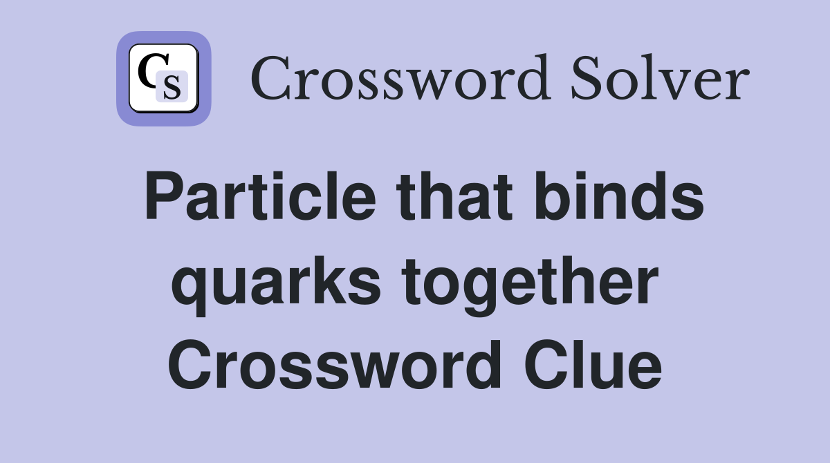 Particle that binds quarks together Crossword Clue