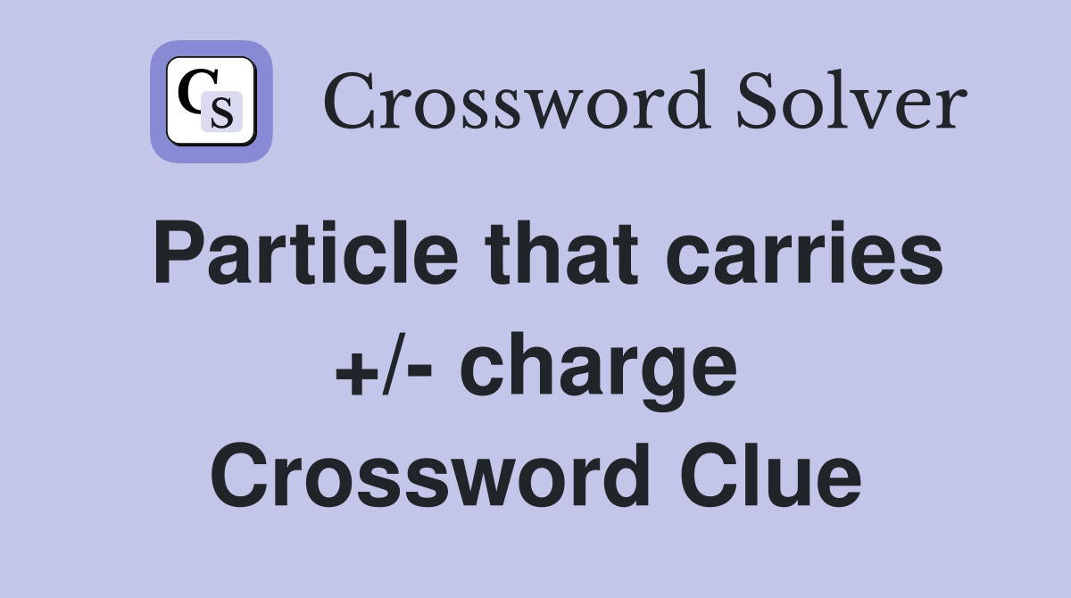 Particle that carries +/- charge Crossword Clue