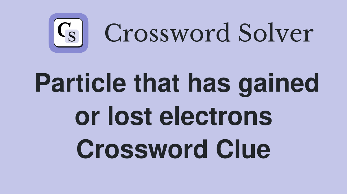 Particle that has gained or lost electrons Crossword Clue