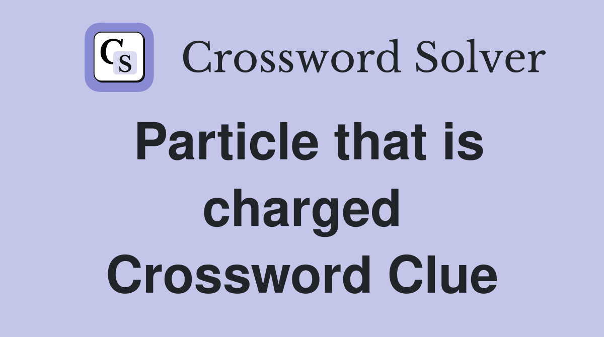Particle that is charged Crossword Clue