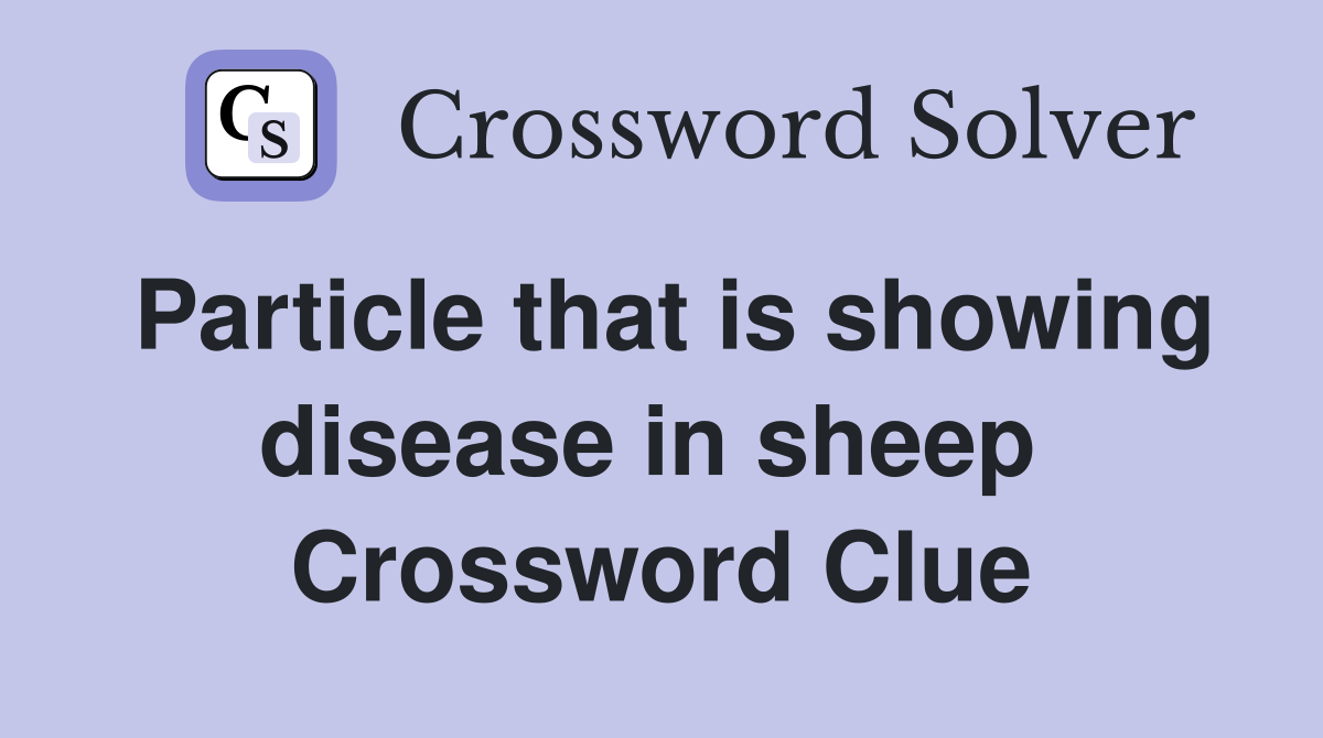Particle that is showing disease in sheep  Crossword Clue