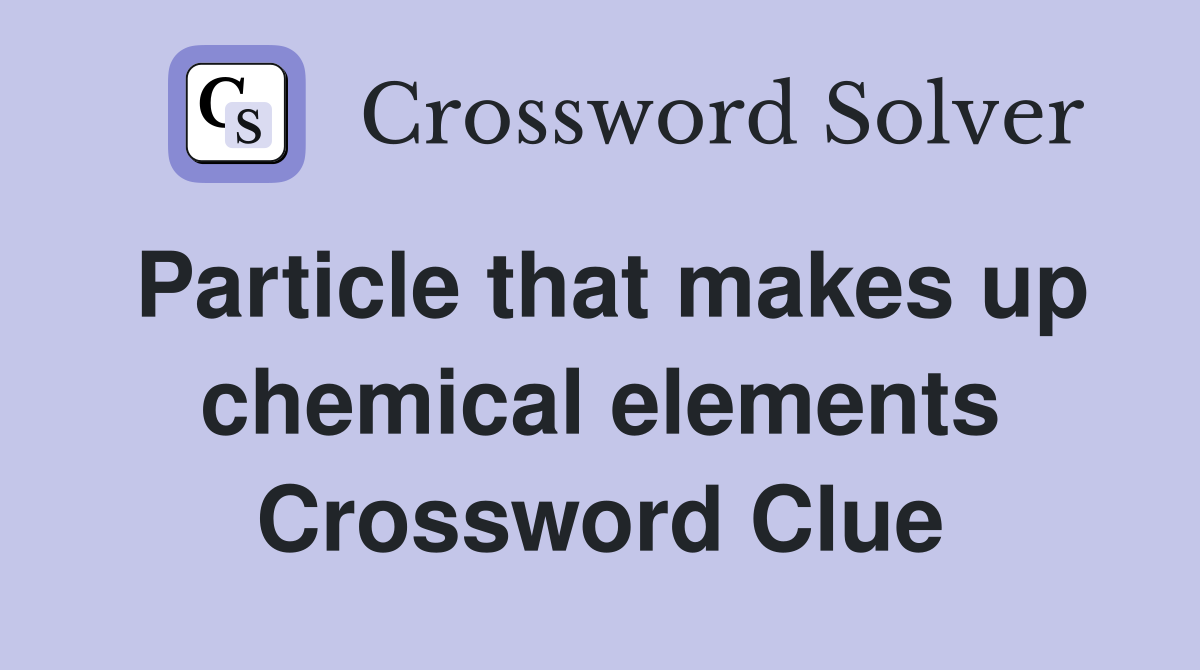 Particle that makes up chemical elements Crossword Clue