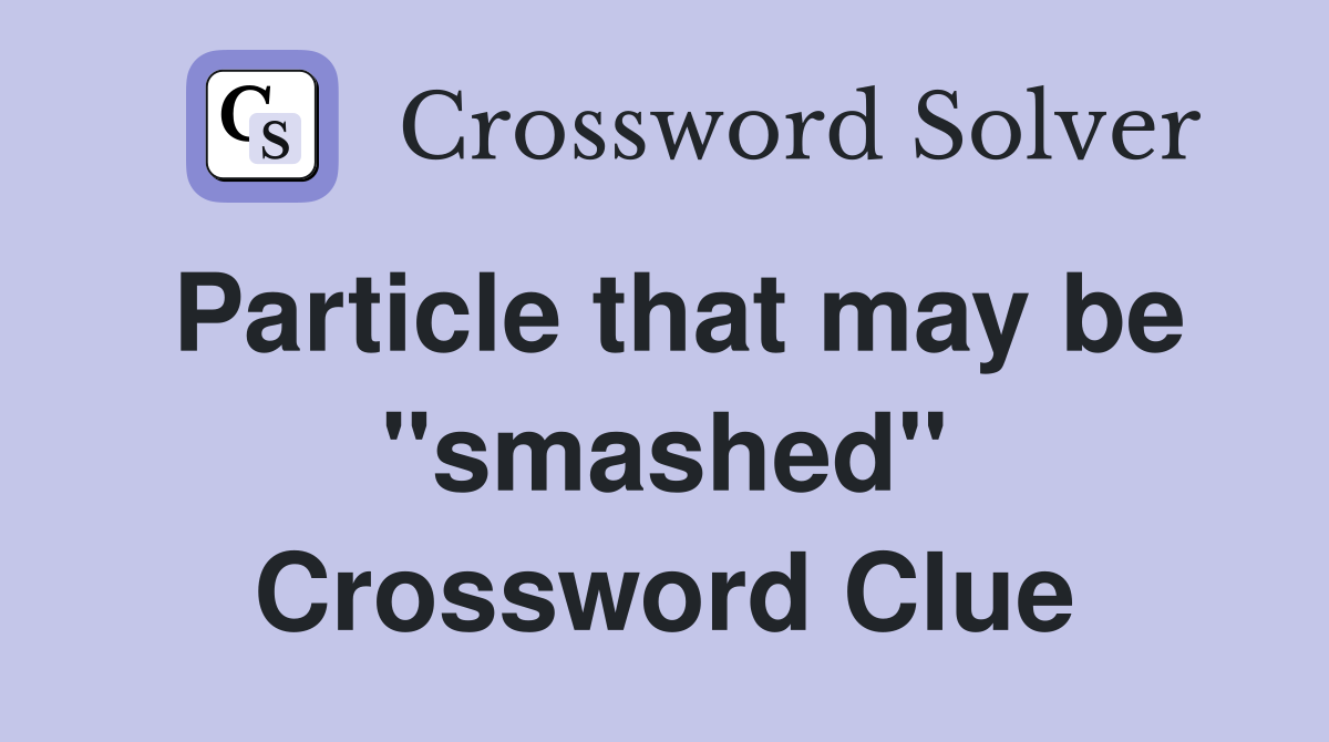 Particle that may be "smashed" Crossword Clue
