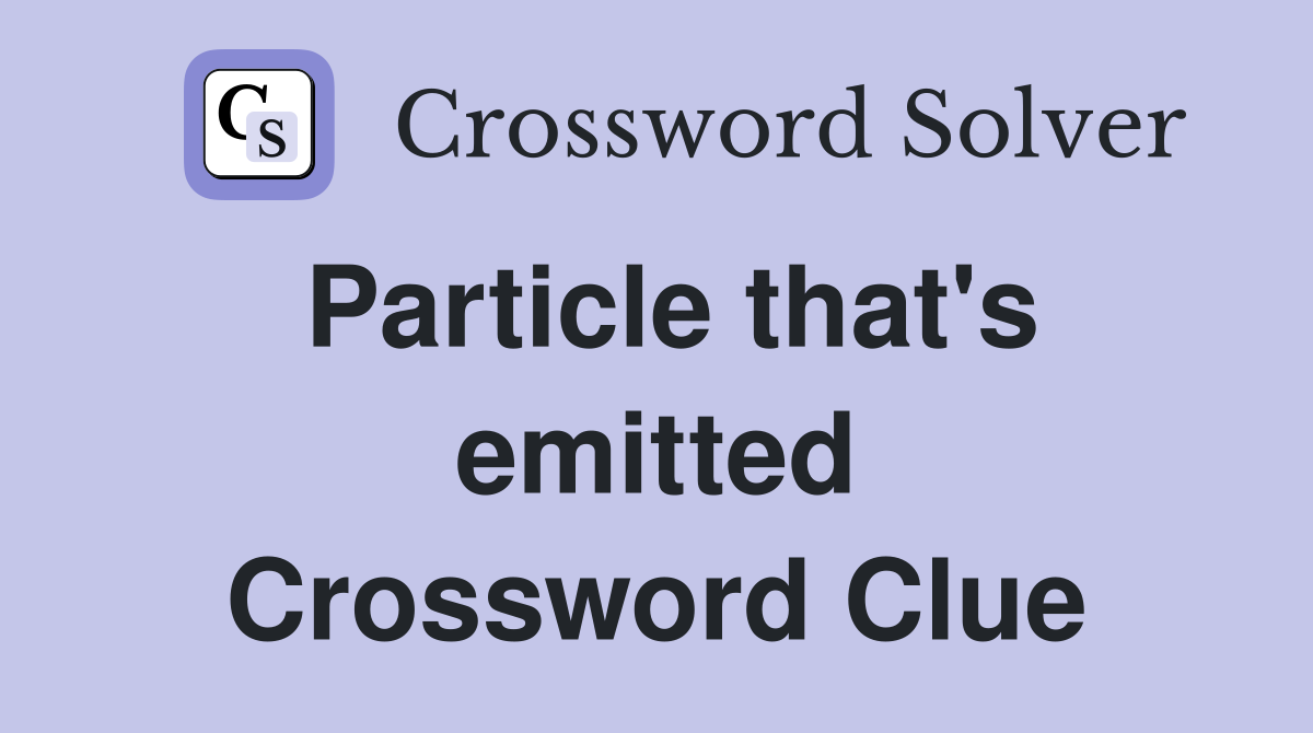 Particle that's emitted Crossword Clue