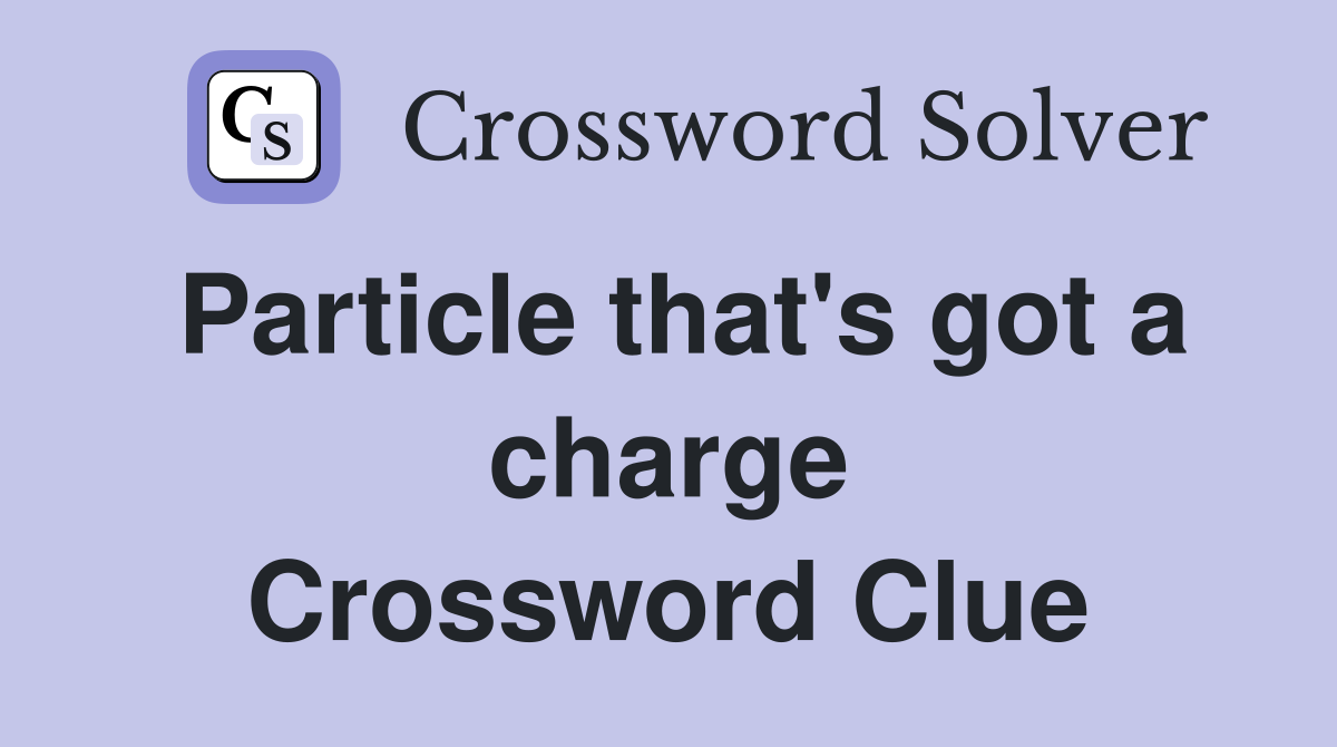 Particle that's got a charge Crossword Clue