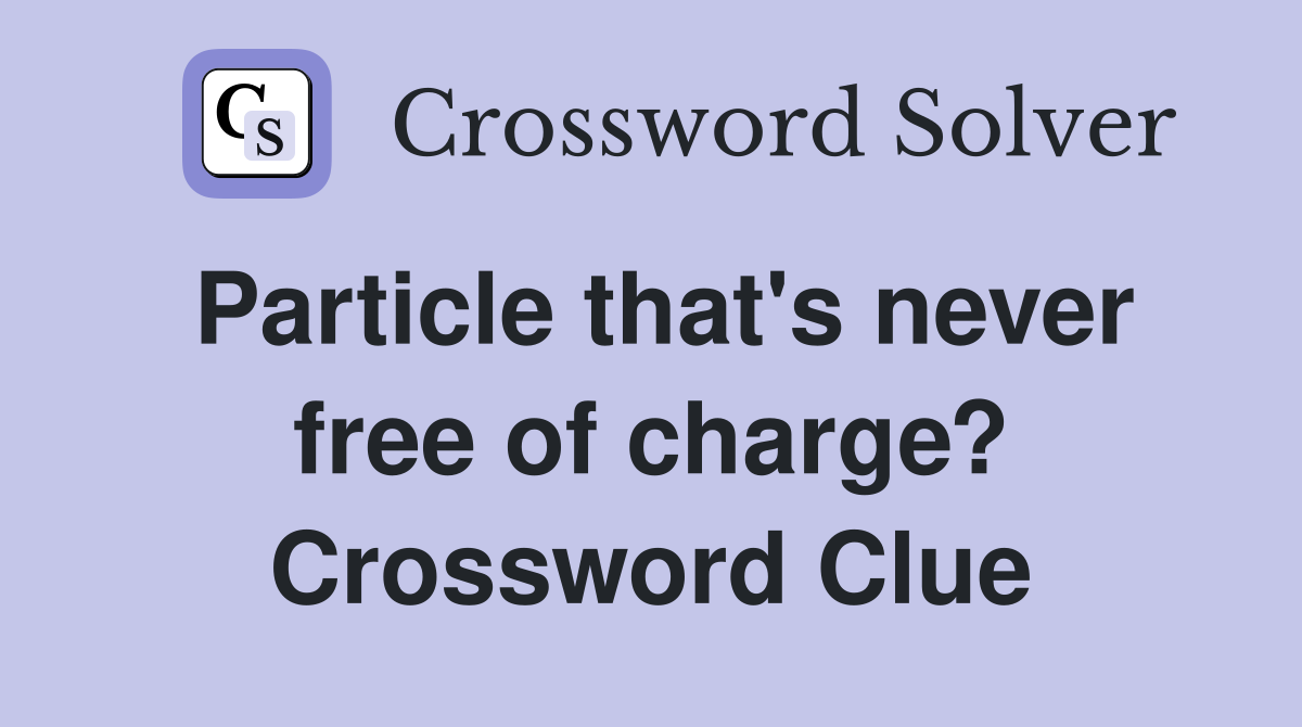 Particle that's never free of charge? Crossword Clue