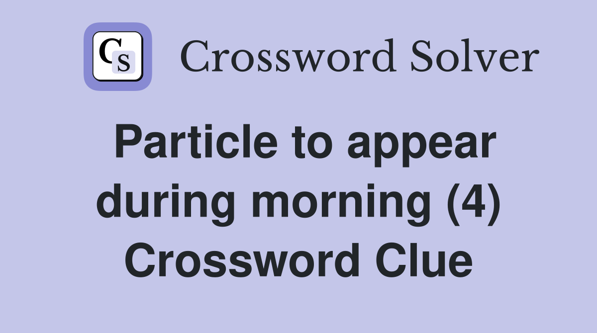Particle to appear during morning (4) Crossword Clue
