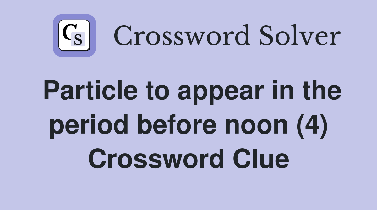 Particle to appear in the period before noon (4) Crossword Clue