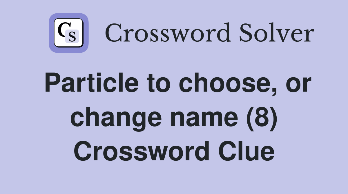Particle to choose, or change name (8) Crossword Clue