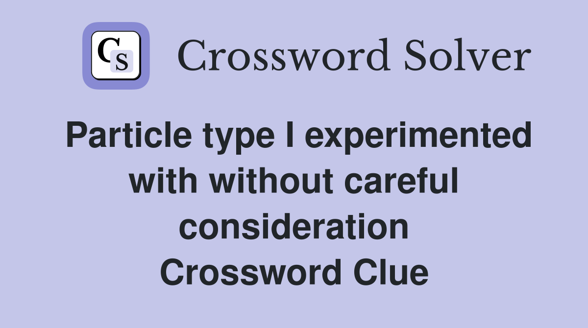 Particle type I experimented with without careful consideration Crossword Clue