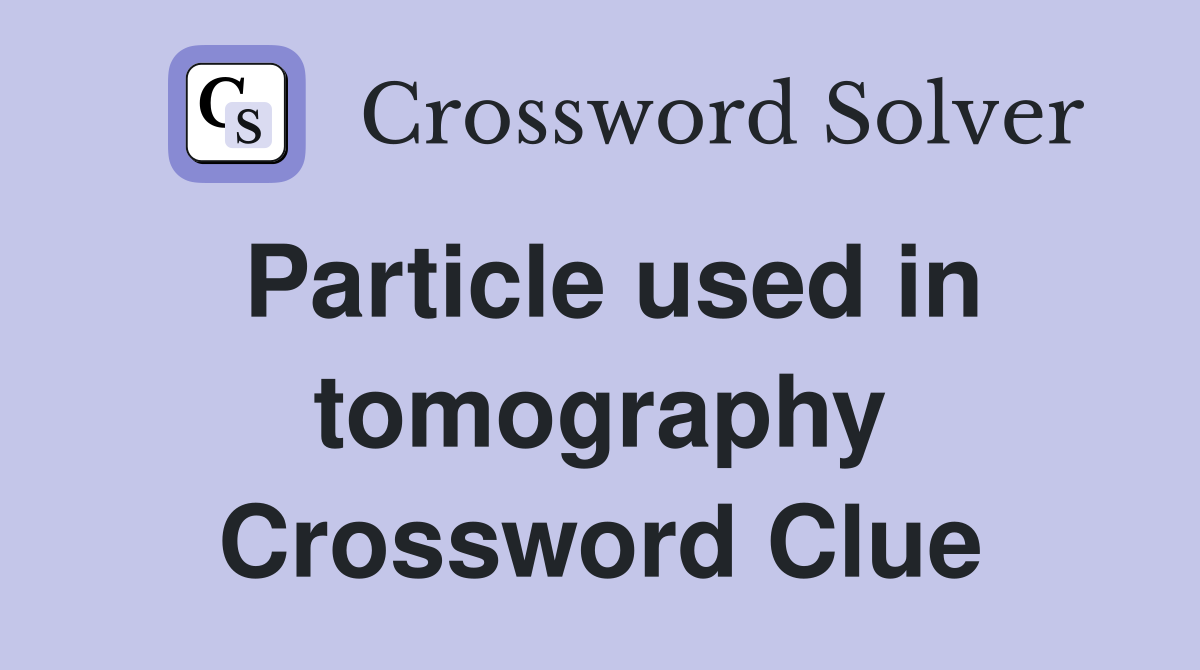 Particle used in tomography Crossword Clue
