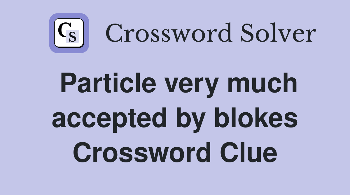 Particle very much accepted by blokes Crossword Clue