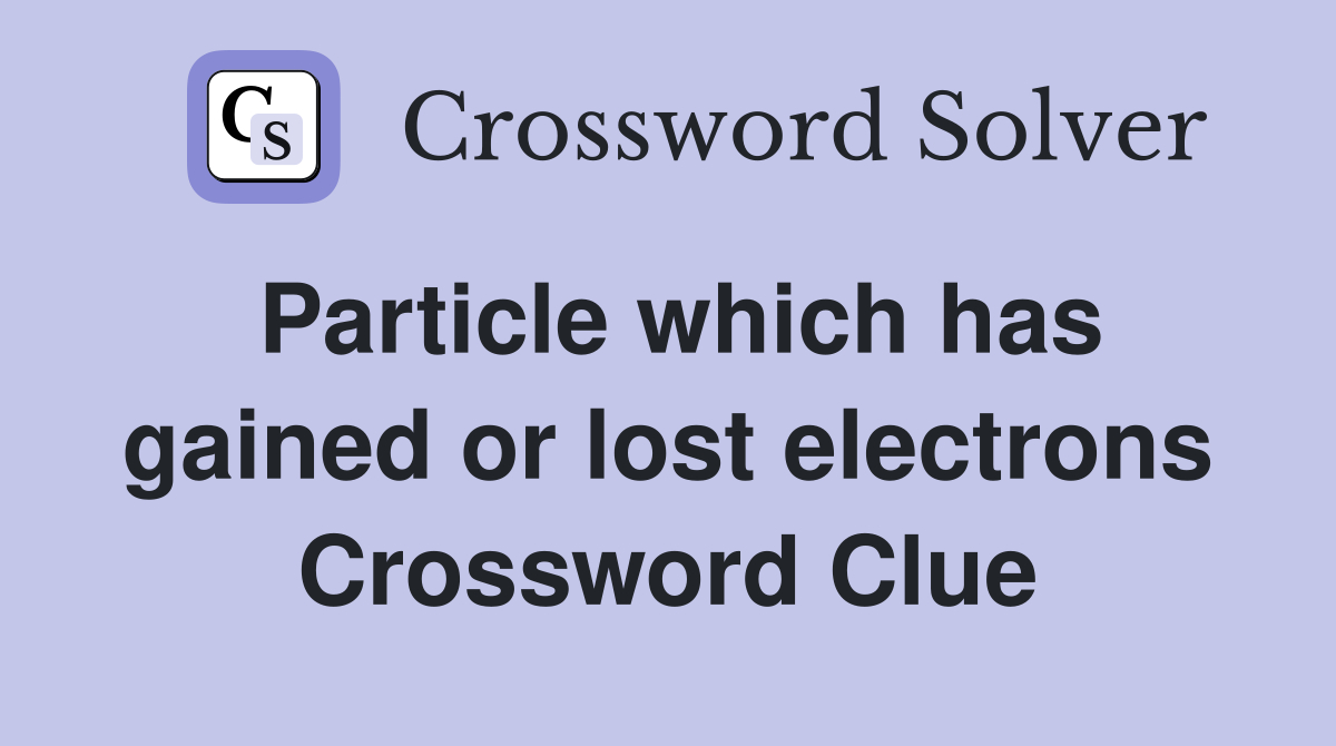 Particle which has gained or lost electrons Crossword Clue