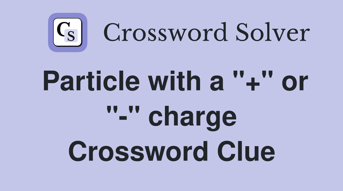 Particle with a "+" or "-" charge Crossword Clue