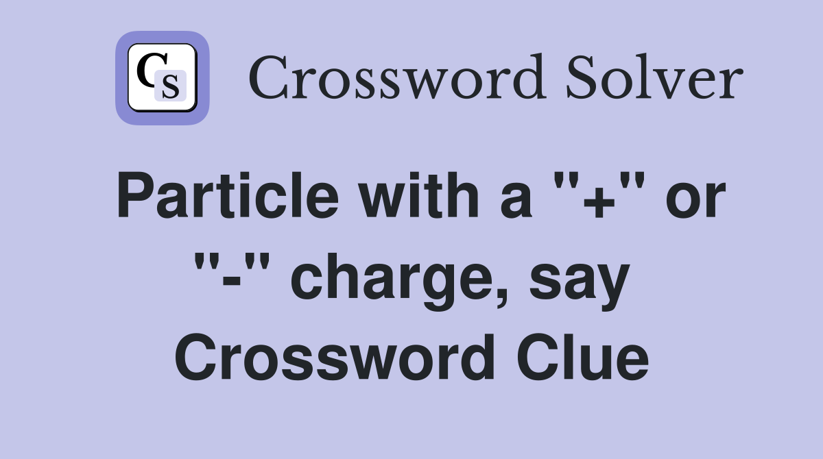 Particle with a "+" or "-" charge, say Crossword Clue
