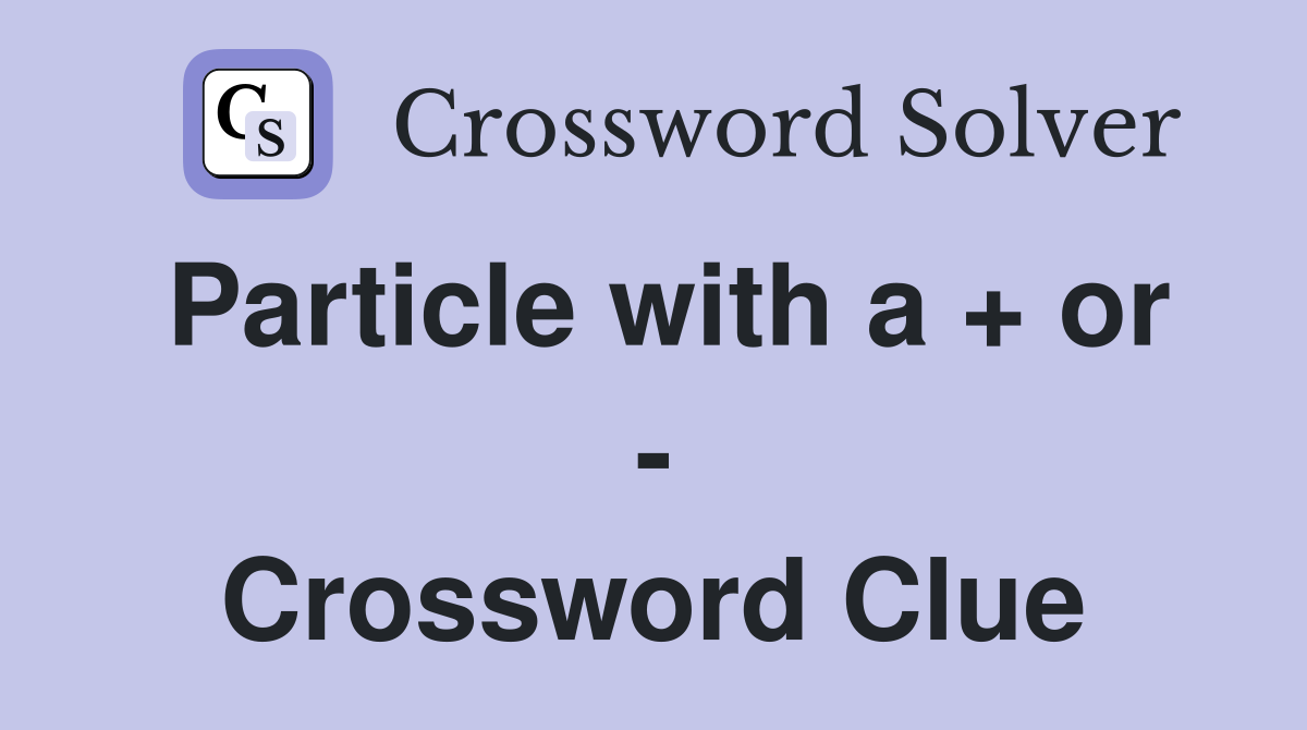 Particle with a + or - Crossword Clue