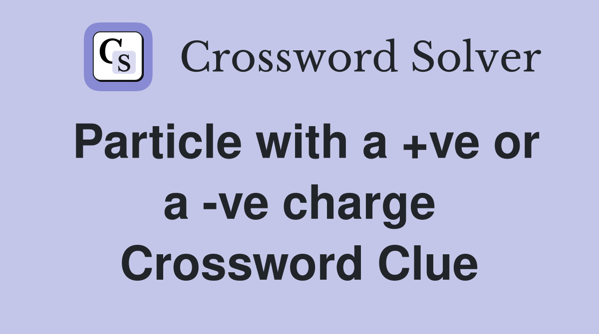 Particle with a +ve or a -ve charge Crossword Clue
