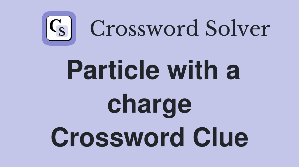 Particle with a charge Crossword Clue