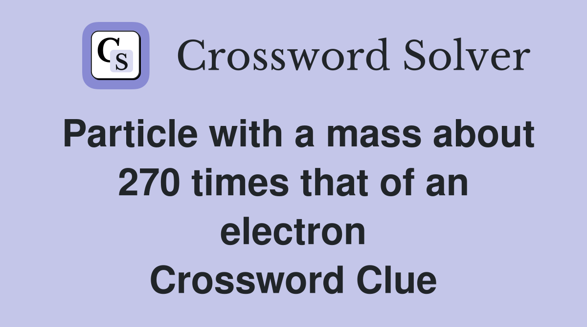 Particle with a mass about 270 times that of an electron Crossword Clue