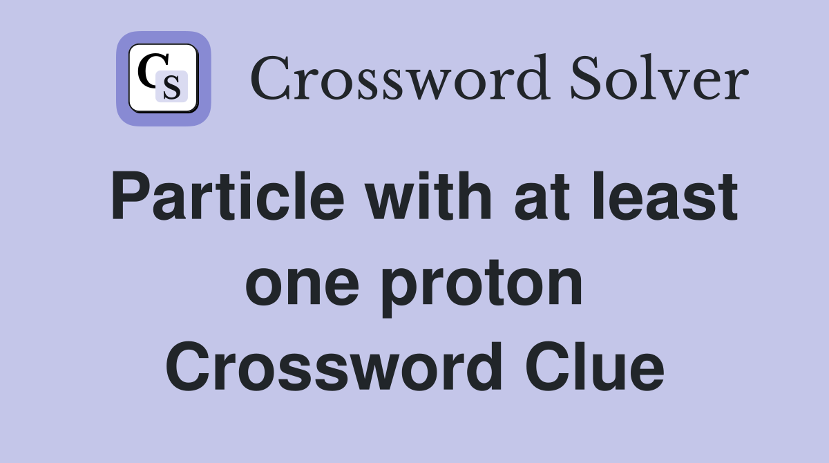 Particle with at least one proton Crossword Clue