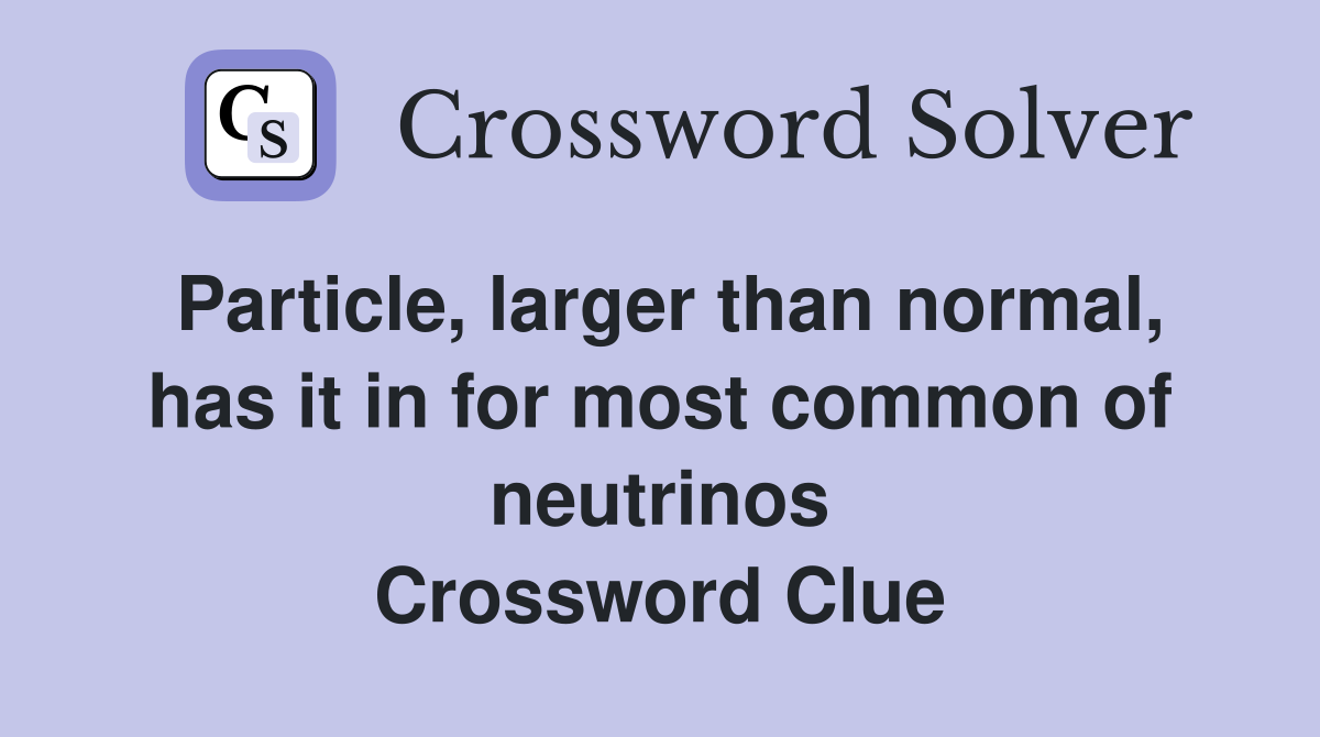 Particle, larger than normal, has it in for most common of neutrinos Crossword Clue