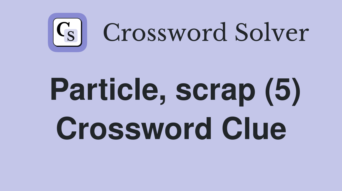 Particle, scrap (5) Crossword Clue
