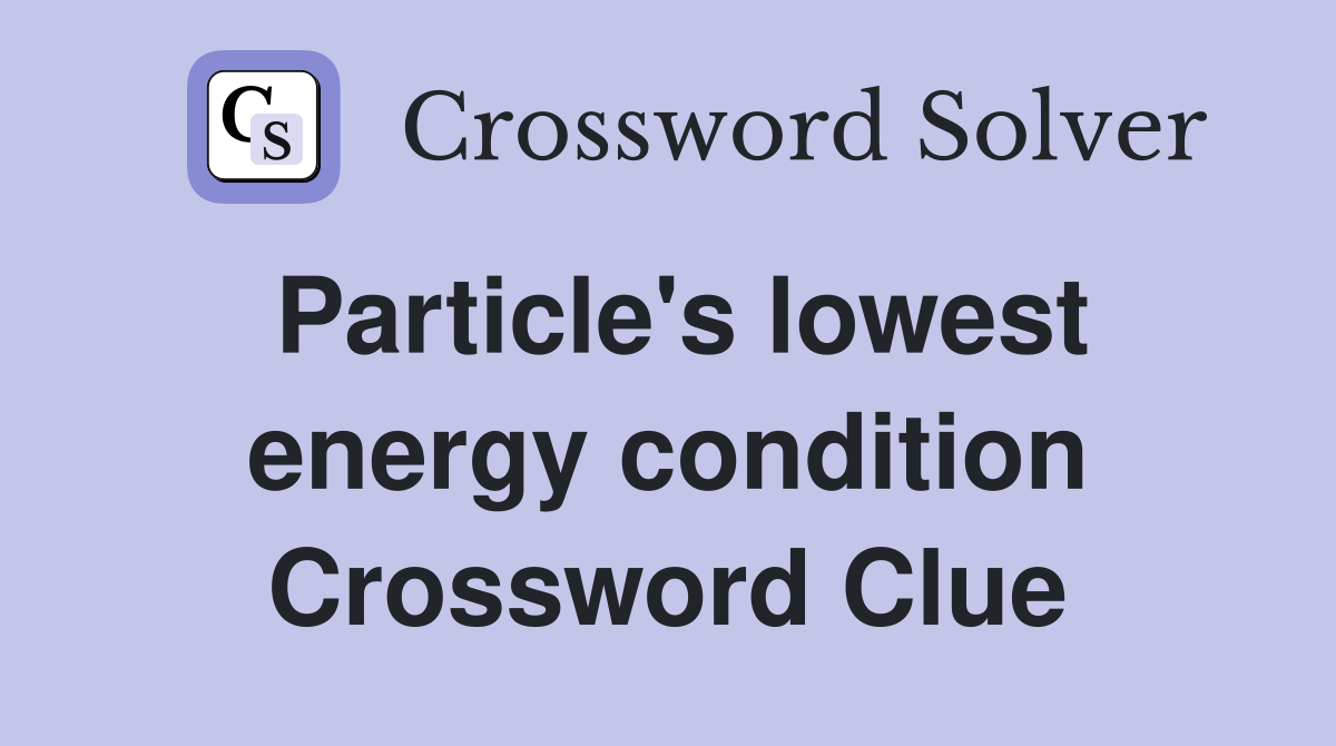 Particle's lowest energy condition Crossword Clue