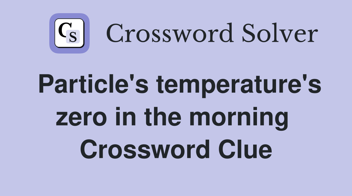 Particle's temperature's zero in the morning  Crossword Clue