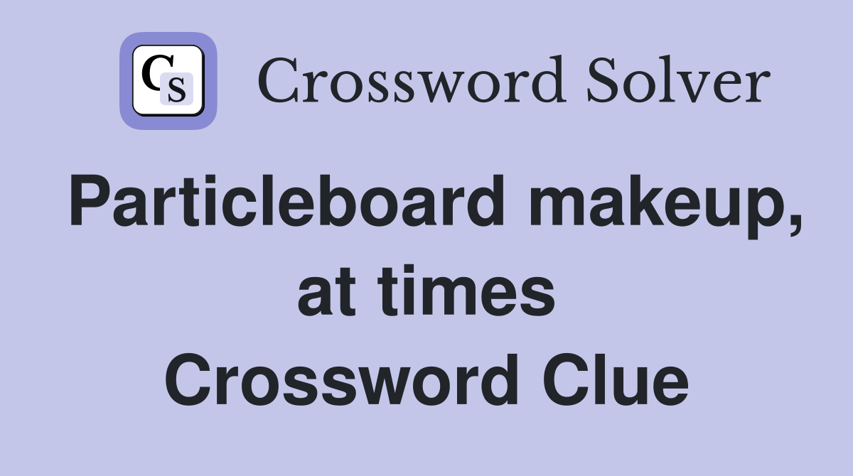 Particleboard makeup, at times Crossword Clue