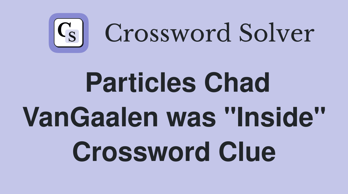 Particles Chad VanGaalen was "Inside" Crossword Clue